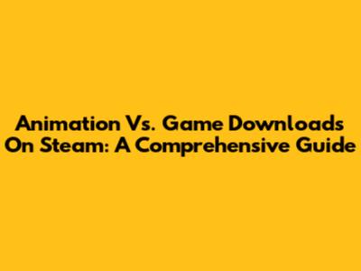 Animation Vs. Game Downloads On Steam: A Comprehensive Guide