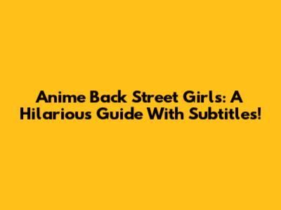 Anime Back Street Girls: A Hilarious Guide With Subtitles!