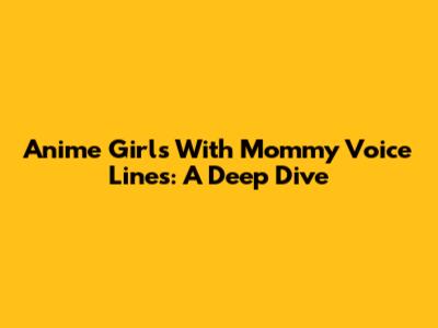 Anime Girls With Mommy Voice Lines: A Deep Dive
