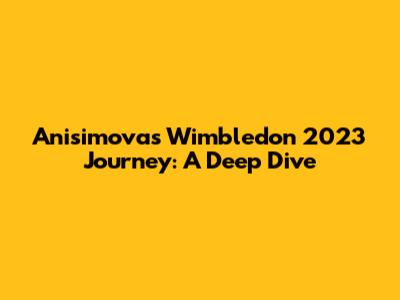 Anisimova's Wimbledon 2023 Journey: A Deep Dive