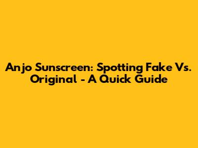 Anjo Sunscreen: Spotting Fake Vs. Original - A Quick Guide