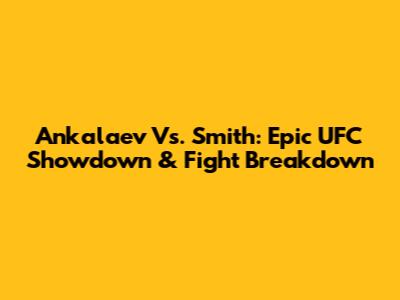 Ankalaev Vs. Smith: Epic UFC Showdown & Fight Breakdown