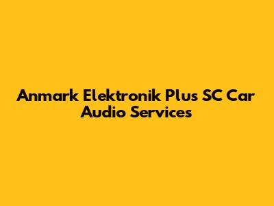 Anmark Elektronik Plus SC Car Audio Services