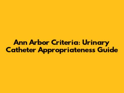 Ann Arbor Criteria: Urinary Catheter Appropriateness Guide