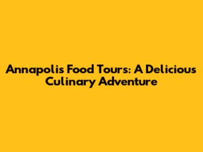 Annapolis Food Tours: A Delicious Culinary Adventure