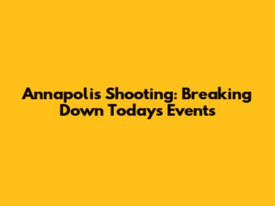 Annapolis Shooting: Breaking Down Today's Events