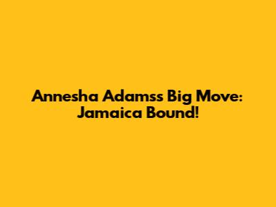 Annesha Adams's Big Move: Jamaica Bound!