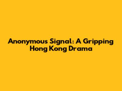 Anonymous Signal: A Gripping Hong Kong Drama