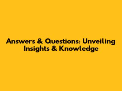 Answers & Questions: Unveiling Insights & Knowledge