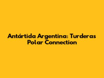 Antártida Argentina: Turdera's Polar Connection
