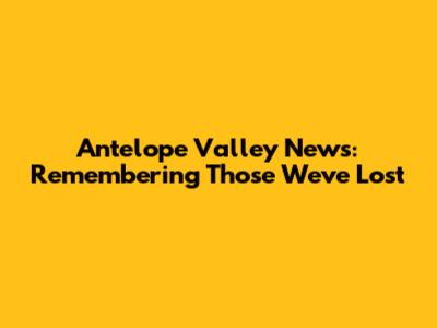Antelope Valley News: Remembering Those We've Lost