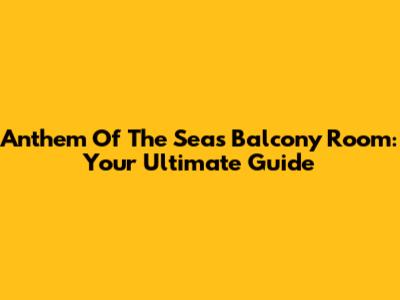 Anthem Of The Seas Balcony Room: Your Ultimate Guide