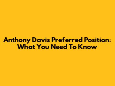Anthony Davis' Preferred Position: What You Need To Know