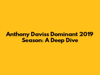 Anthony Davis's Dominant 2019 Season: A Deep Dive