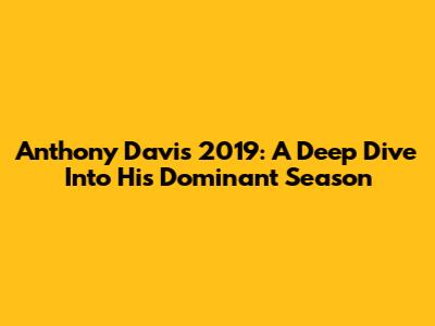 Anthony Davis 2019: A Deep Dive Into His Dominant Season