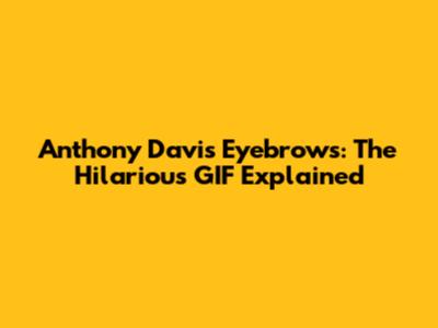 Anthony Davis Eyebrows: The Hilarious GIF Explained
