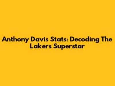 Anthony Davis Stats: Decoding The Lakers' Superstar