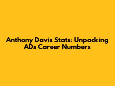 Anthony Davis Stats: Unpacking AD's Career Numbers