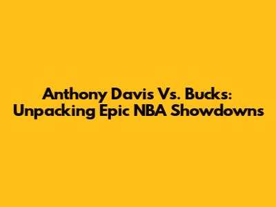 Anthony Davis Vs. Bucks: Unpacking Epic NBA Showdowns