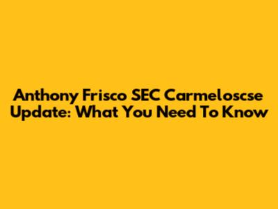Anthony Frisco SEC Carmeloscse Update: What You Need To Know