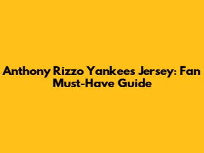 Anthony Rizzo Yankees Jersey: Fan Must-Have Guide