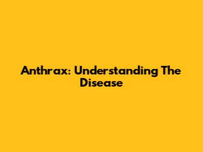 Anthrax: Understanding The Disease