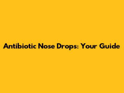 Antibiotic Nose Drops: Your Guide