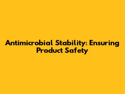 Antimicrobial Stability: Ensuring Product Safety