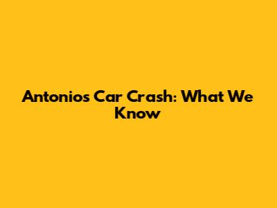 Antonio's Car Crash: What We Know