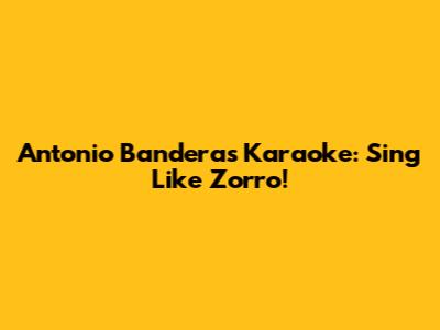Antonio Banderas Karaoke: Sing Like Zorro!