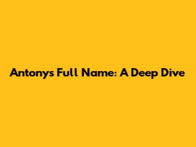 Antony's Full Name: A Deep Dive