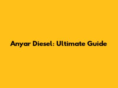Anyar Diesel: Ultimate Guide