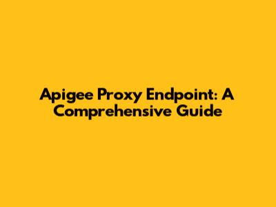 Apigee Proxy Endpoint: A Comprehensive Guide
