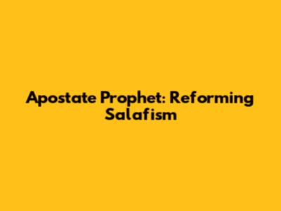 Apostate Prophet: Reforming Salafism