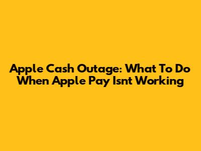 Apple Cash Outage: What To Do When Apple Pay Isn't Working