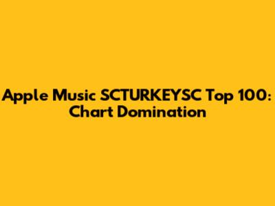 Apple Music SCTURKEYSC Top 100: Chart Domination