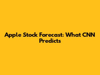 Apple Stock Forecast: What CNN Predicts