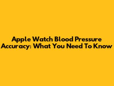 Apple Watch Blood Pressure Accuracy: What You Need To Know