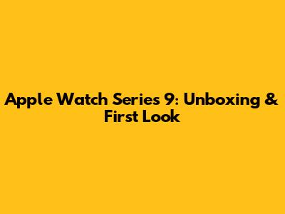 Apple Watch Series 9: Unboxing & First Look