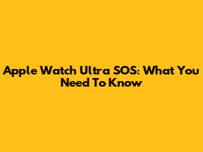 Apple Watch Ultra SOS: What You Need To Know