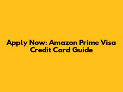 Apply Now: Amazon Prime Visa Credit Card Guide