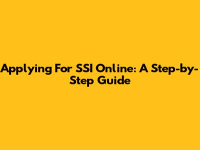 Applying For SSI Online: A Step-by-Step Guide