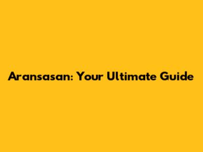 Aransasan: Your Ultimate Guide