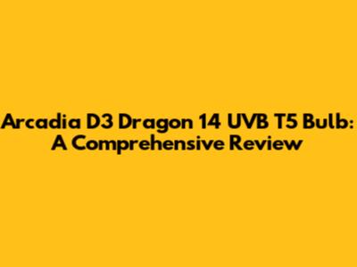 Arcadia D3 Dragon 14 UVB T5 Bulb: A Comprehensive Review