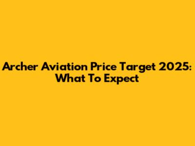 Archer Aviation Price Target 2025: What To Expect