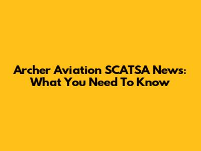 Archer Aviation SCATSA News: What You Need To Know