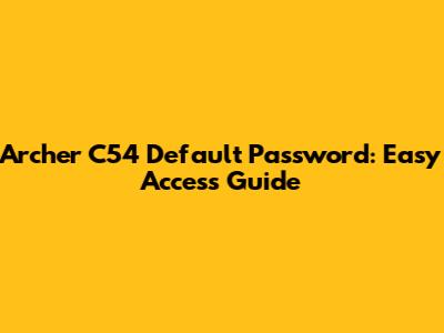 Archer C54 Default Password: Easy Access Guide