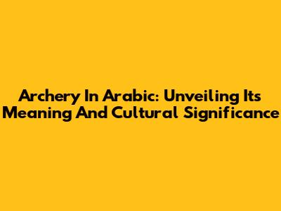 Archery In Arabic: Unveiling Its Meaning And Cultural Significance