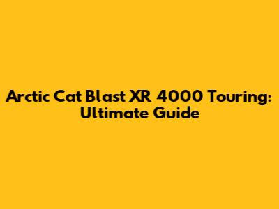 Arctic Cat Blast XR 4000 Touring: Ultimate Guide