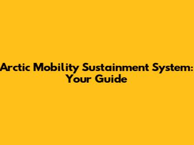 Arctic Mobility Sustainment System: Your Guide